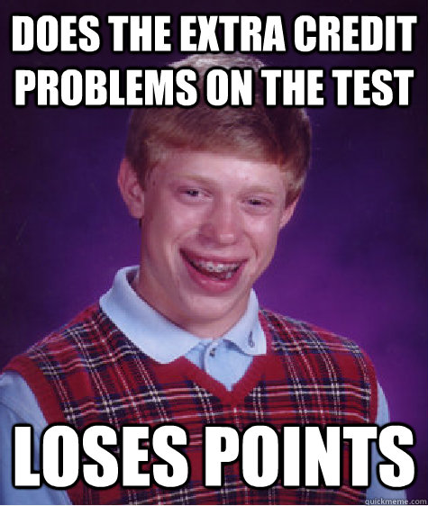 does the extra credit problems on the test loses points - does the extra credit problems on the test loses points  Bad Luck Brian