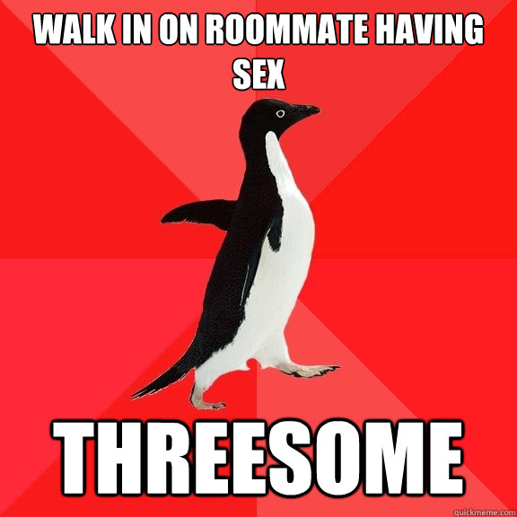 walk in on roommate having sex threesome  Socially Awesome Penguin