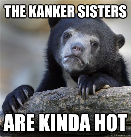 the kanker sisters are kinda hot - the kanker sisters are kinda hot  Confession Bear