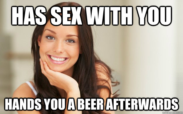 Has sex with you Hands you a beer afterwards  Good Girl Gina