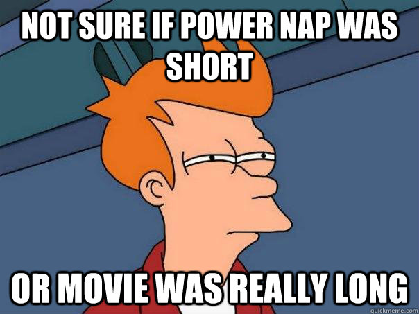 Not sure if power nap was short Or movie was really long - Not sure if power nap was short Or movie was really long  Futurama Fry