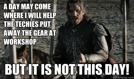 A day may come where I will help the techies put away the gear at workshop But it is not this day!  Not This Day Aragorn