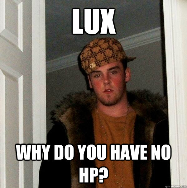 Lux Why do you have no hp?  Scumbag Steve