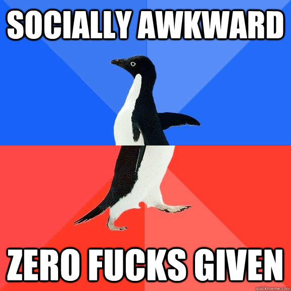 SOcially awkward zero fucks given  Socially Awkward Awesome Penguin