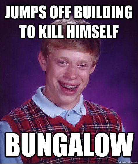 Jumps off building to kill himself Bungalow  Bad Luck Brian