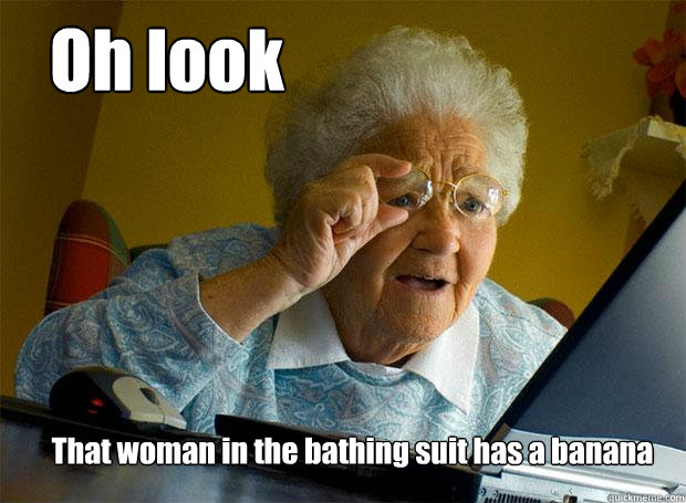 Oh look That woman in the bathing suit has a banana  Grandma finds the Internet