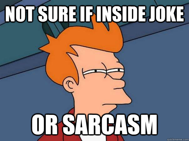 Not sure if inside joke Or sarcasm  Futurama Fry