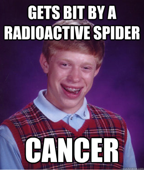 gets bit by a radioactive spider cancer  Bad Luck Brian