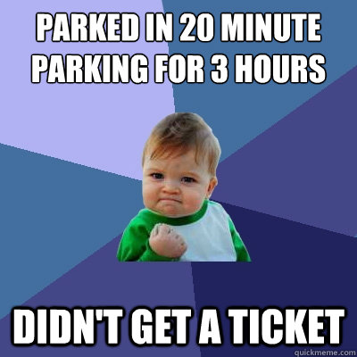 Parked in 20 minute parking for 3 hours didn't get a ticket  Success Kid