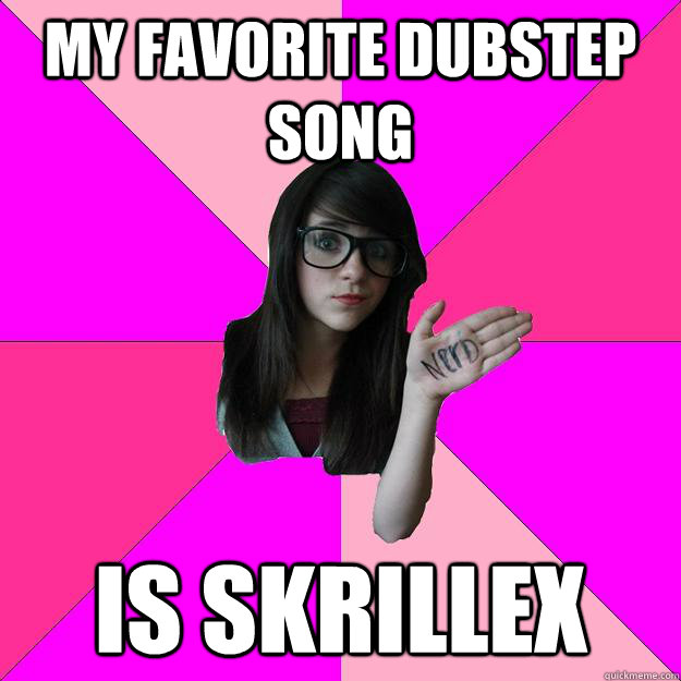 My favorite dubstep song is skrillex  Idiot Nerd Girl