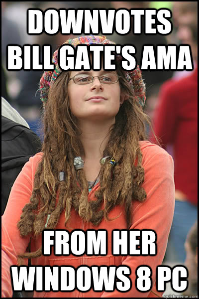 Downvotes Bill Gate's AMA From her windows 8 pc  College Liberal