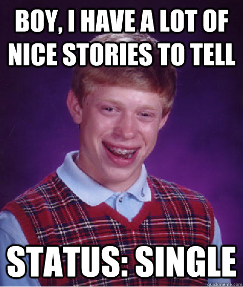 boy, i have a lot of nice stories to tell status: single - boy, i have a lot of nice stories to tell status: single  Bad Luck Brian