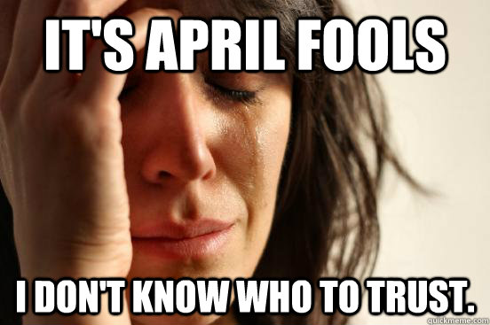 It's April Fools I don't know who to trust. - It's April Fools I don't know who to trust.  First World Problems