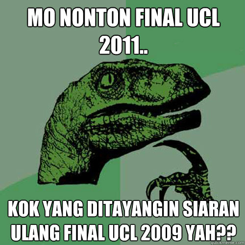 mo nonton final ucl 2011.. kok yang ditayangin siaran ulang final ucl 2009 yah??  Philosoraptor