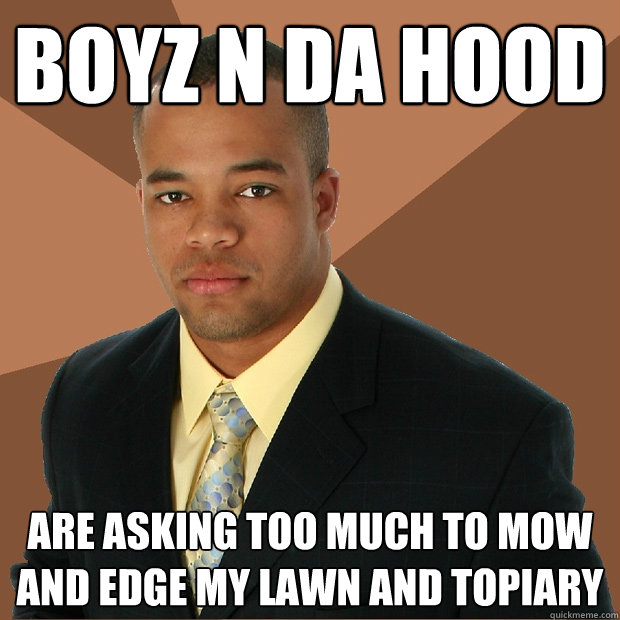 boyz n da hood are asking too much to mow and edge my lawn and topiary  Successful Black Man