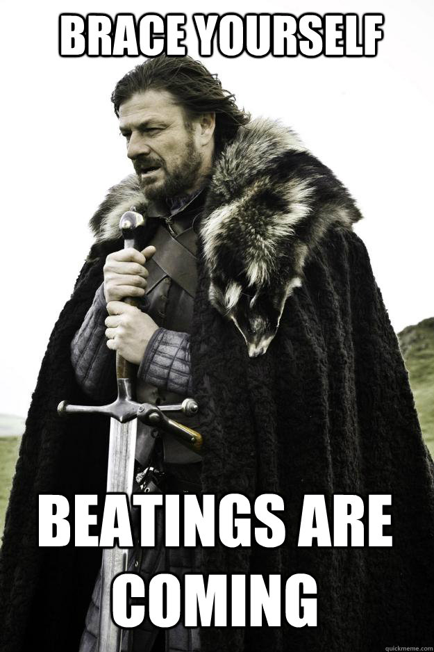 Brace yourself Beatings are coming  Winter is coming