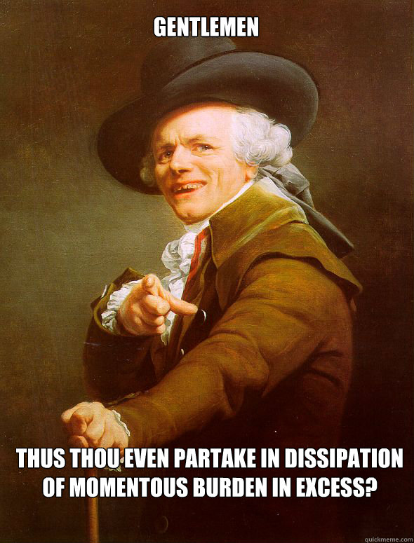 Gentlemen  Thus thou even partake in dissipation of momentous burden in excess? - Gentlemen  Thus thou even partake in dissipation of momentous burden in excess?  Joseph Ducreux