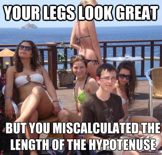 Your legs look great but you miscalculated the length of the hypotenuse  Priority Peter