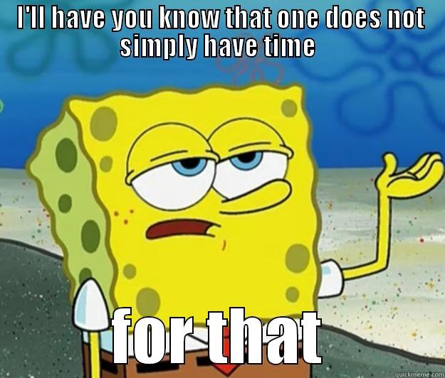 . . . - I'LL HAVE YOU KNOW THAT ONE DOES NOT SIMPLY HAVE TIME  FOR THAT Tough Spongebob