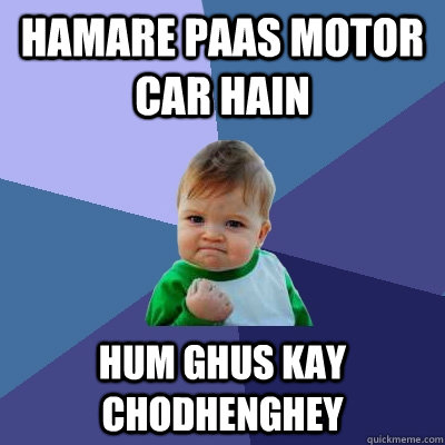 hamare paas motor car hain hum ghus kay chodhenghey  Success Kid