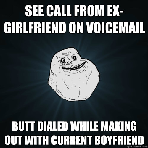 see call from ex-girlfriend on voicemail butt dialed while making out with current boyfriend  Forever Alone