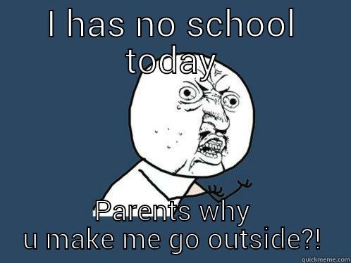 I HAS NO SCHOOL TODAY PARENTS WHY U MAKE ME GO OUTSIDE?! Y U No