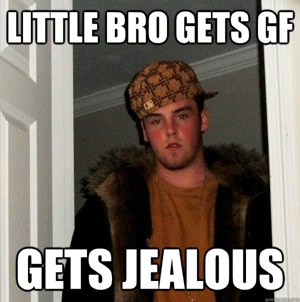 Little Bro gets gf  gets jealous - Little Bro gets gf  gets jealous  Scumbag Steve