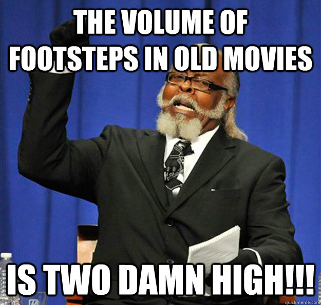 the volume of footsteps in old movies Is two damn high!!!  Jimmy McMillan