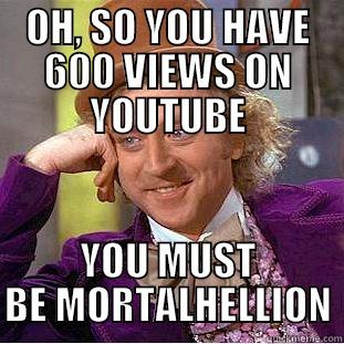 OH, SO YOU HAVE 600 VIEWS ON YOUTUBE YOU MUST BE MORTALHELLION Creepy Wonka