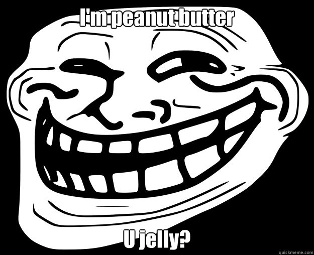 I'm peanut butter U jelly? - I'm peanut butter U jelly?  Trollface