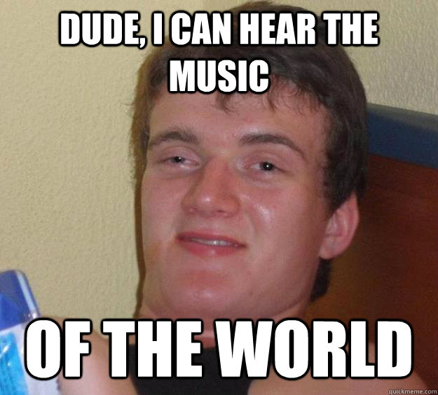 dude, i can hear the music of the world - dude, i can hear the music of the world  10 Guy