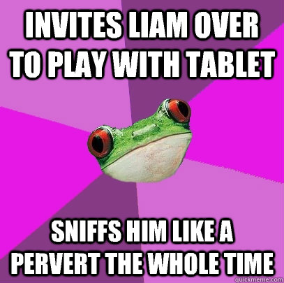 Invites Liam over to play with tablet Sniffs him like a pervert the whole time  Foul Bachelorette Frog