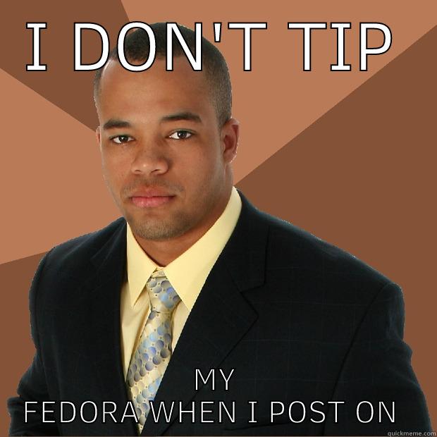 I DON'T TIP MY FEDORA WHEN I POST ON REDDIT Successful Black Man