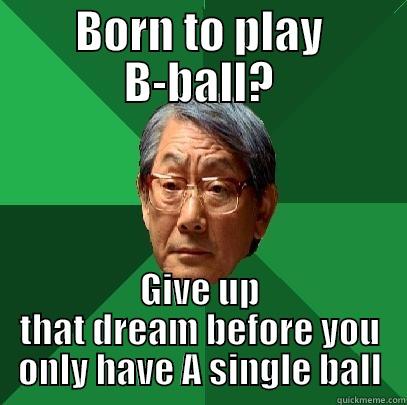 Harsh  - BORN TO PLAY B-BALL? GIVE UP THAT DREAM BEFORE YOU ONLY HAVE A SINGLE BALL High Expectations Asian Father