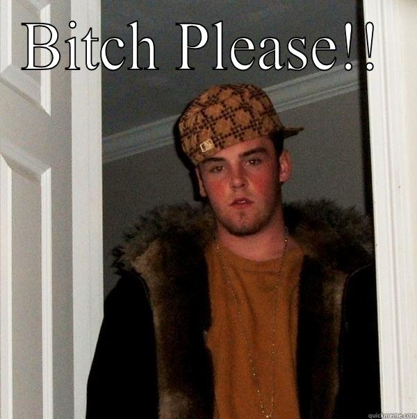 BITCH PLEASE!!  Scumbag Steve