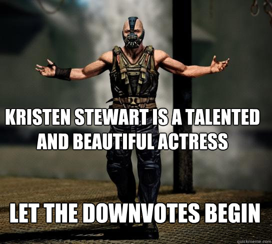 kristen stewart is a talented and beautiful actress LET THE DOWNVOTES BEGIN - kristen stewart is a talented and beautiful actress LET THE DOWNVOTES BEGIN  Misc