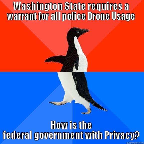 WASHINGTON STATE REQUIRES A WARRANT FOR ALL POLICE DRONE USAGE HOW IS THE FEDERAL GOVERNMENT WITH PRIVACY? Socially Awesome Awkward Penguin