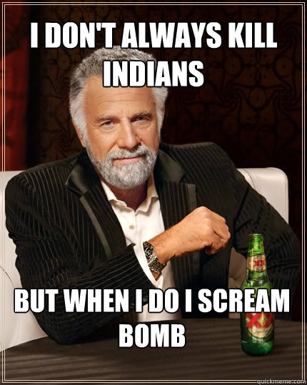 I Don't always kill Indians But When I do I scream BOMB  The Most Interesting Man In The World