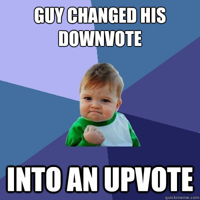 Guy changed his downvote into an upvote  Success Kid