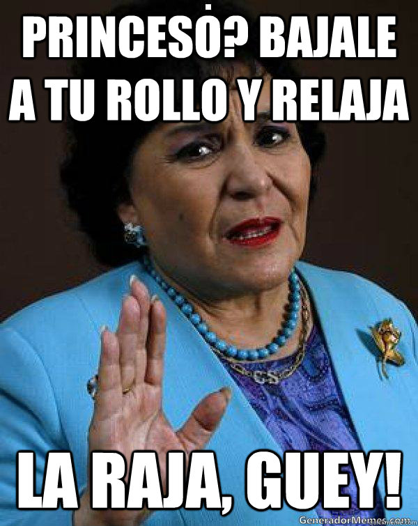 Princeso? Bajale A tu rollo y Relaja la raja, guey!  Carmen Salinas