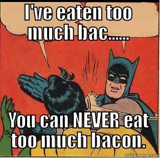 Too much bacon - I'VE EATEN TOO MUCH BAC...... YOU CAN NEVER EAT TOO MUCH BACON. Slappin Batman