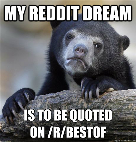 My Reddit dream  is to be quoted 
on /r/bestof - My Reddit dream  is to be quoted 
on /r/bestof  Confession Bear