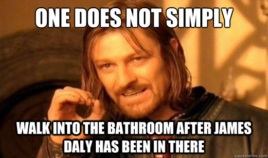 One Does Not Simply walk into the bathroom after James Daly has been in there  Boromir