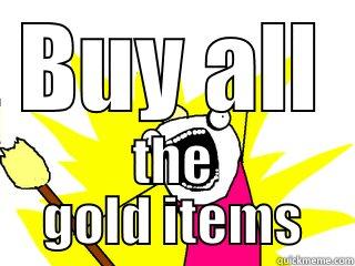 BUY ALL THE GOLD ITEMS All The Things