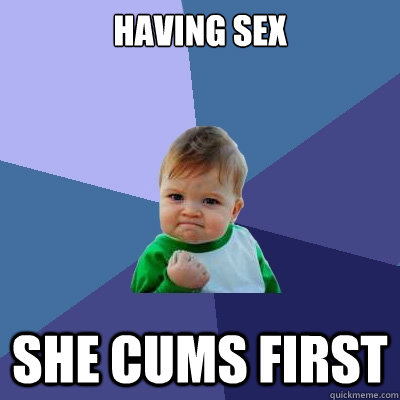 Having Sex She Cums first - Having Sex She Cums first  Success Kid