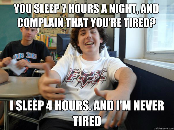 You sleep 7 hours a night, and complain that you're tired? I sleep 4 hours. And i'm never tired - You sleep 7 hours a night, and complain that you're tired? I sleep 4 hours. And i'm never tired  Condescending Frietsch