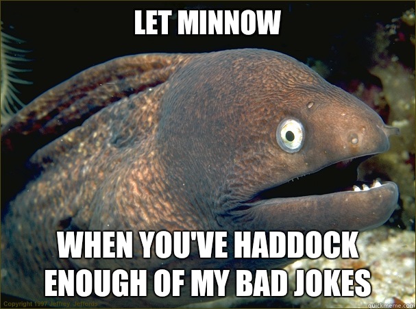 Let minnow When you've haddock enough of my bad jokes - Let minnow When you've haddock enough of my bad jokes  Misc