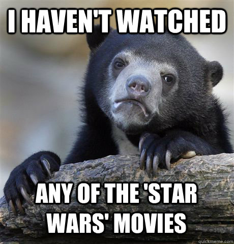 I haven't watched Any of the 'star wars' movies  Confession Bear