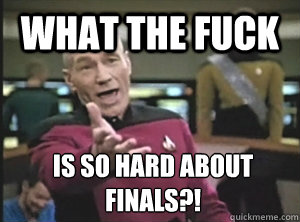 what the fuck is so hard about finals?! - what the fuck is so hard about finals?!  Annoyed Picard