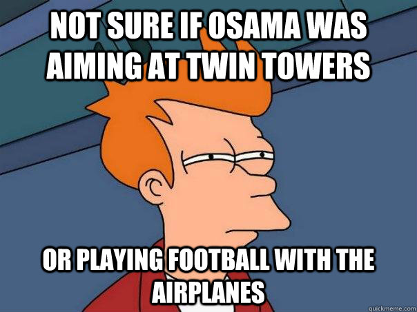 not sure if osama was aiming at twin towers or playing football with the airplanes  Futurama Fry